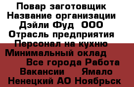 Повар-заготовщик › Название организации ­ Дэйли Фуд, ООО › Отрасль предприятия ­ Персонал на кухню › Минимальный оклад ­ 35 000 - Все города Работа » Вакансии   . Ямало-Ненецкий АО,Ноябрьск г.